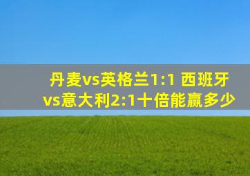 丹麦vs英格兰1:1 西班牙vs意大利2:1十倍能赢多少